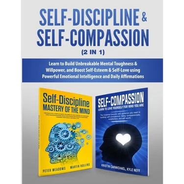 Self-Discipline & Self-Compassion (2 in 1): Learn to Build Unbreakable Mental Toughness & Willpower, and Boost Self-Esteem & Self-Love using Powerful