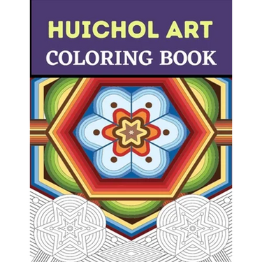 Huichol Art Coloring Book: Stress Relieving Huichol Arts For Adults Relaxation, Enjoy Coloring Different Huichol Patterns