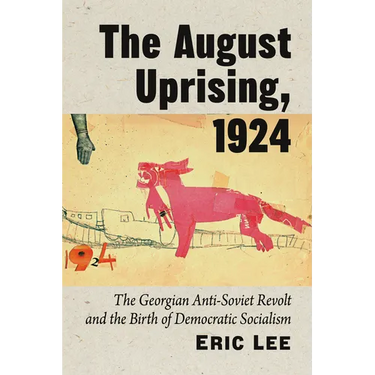 August Uprising, 1924: The Georgian Anti-Soviet Revolt and the Birth of Democratic Socialism