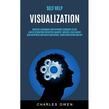 Self Help: Visualization: Creative Techniques and Hypnosis Exercises to Use Law of Attraction for Better Imagery, Success, Fulfillment, and Happiness