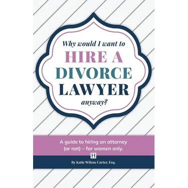 Why Would I Want to Hire a Divorce Lawyer, Anyway?: A Guide to Hiring an Attorney (or not) - For Women Only