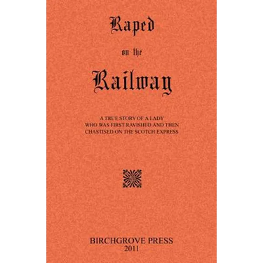 Raped on the Railway A True Story of a Lady who was First Ravished and then Chastised on the Scotch Express