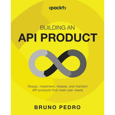 Building an API Product: Design, implement, release, and maintain API products that meet user needs