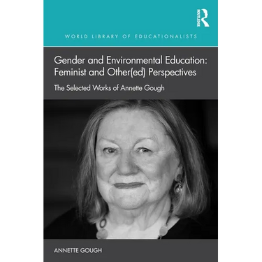 Gender and Environmental Education: Feminist and Other(ed) Perspectives: The Selected Works of Annette Gough
