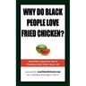 Why Do Black People Love Fried Chicken? and Other Questions You've Wondered But Didn't Dare Ask