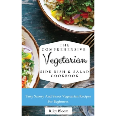 The Comprehensive Vegetarian Side Dish & Salad Cookbook: Easy Side Vegetarian Dish And Salad Recipes For Everyone