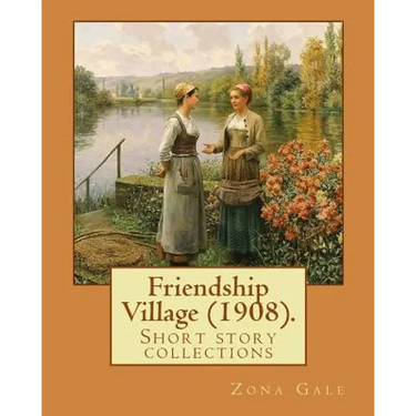 Friendship Village (1908). By: Zona Gale: Short story collections (Original Classics)