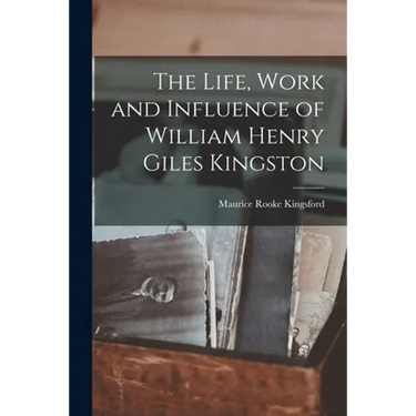 The Life, Work and Influence of William Henry Giles Kingston
