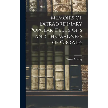 Memoirs of Extraordinary Popular Delusions and the Madness of Crowds
