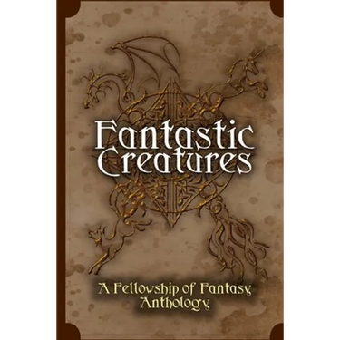 Fantastic Creatures: A Fellowship of Fantasy Anthology