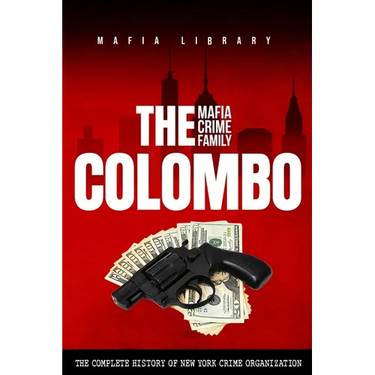 The Colombo Mafia Crime Family: The Complete History of a New York Crime Organization