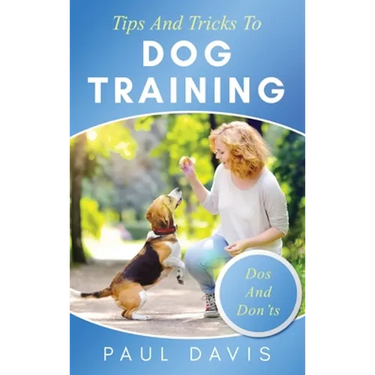 Tips and Tricks to Dog Training A How-To Set of Tips and Techniques for Different Species of Dogs: Based on Real Experiences and Cases