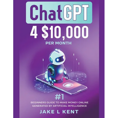 ChatGPT 4 $10,000 per Month #1 Beginners Guide to Make Money Online Generated by Artificial Intelligence