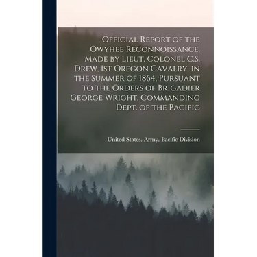 Official Report of the Owyhee Reconnoissance, Made by Lieut. Colonel C.S. Drew, 1st Oregon Cavalry, in the Summer of 1864, Pursuant to the Orders of B