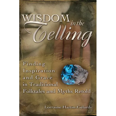 Wisdom in the Telling: Finding Inspiration and Grace in Traditional Folktales and Myths Retold