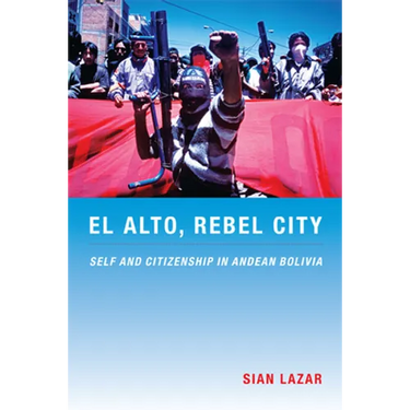 El Alto, Rebel City: Self and Citizenship in Andean Bolivia