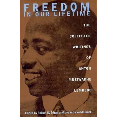 Freedom In Our Lifetime: The Collected Writings Of Anton Muziwakhe Lembede