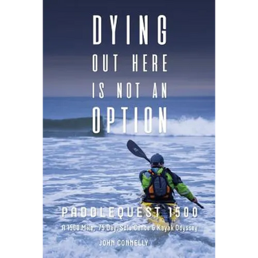 Dying Out Here Is Not an Option: Paddlequest 1500: A 1500 Mile, 75 Day, Solo Canoe and Kayak Odyssey