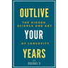 Outlive Your Years: The Hidden Science and Art of Longevity
