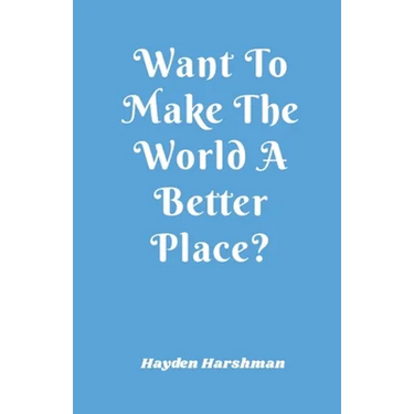 Want To Make The World A Better Place?