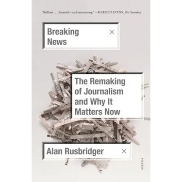 Breaking News: The Remaking of Journalism and Why It Matters Now