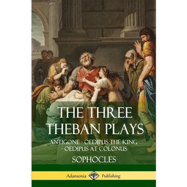 The Three Theban Plays: Antigone - Oedipus the King - Oedipus at Colonus