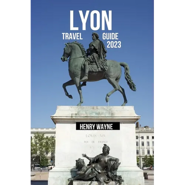 Lyon Travel Guide 2023: "Lyon Unveiled: A Gastronomic Journey Through History and Culture"