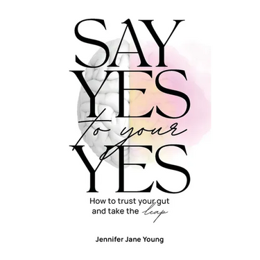 Say Yes to Your YES: How to Trust Your Gut and Take the Leap