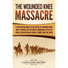 The Wounded Knee Massacre: A Captivating Guide to the Battle of Wounded Knee and Its Impact on the Native Americans after the Final Clash between Fede