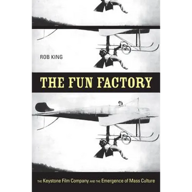The Fun Factory: The Keystone Film Company and the Emergence of Mass Culture