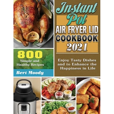 Instant Pot Air Fryer Lid Cookbook 2021: 800 Simple and Healthy Recipes to Enjoy Tasty Dishes and to Enhance the Happiness in Life