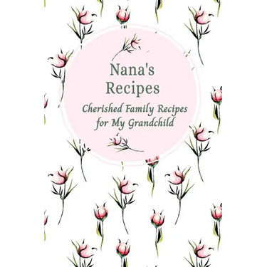 Nana's Recipes Cherished Family Recipes for My Grandchild: Recipe Books To Write In