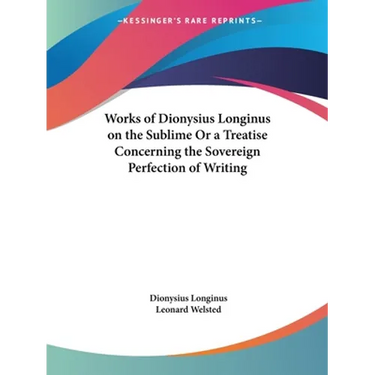 Works of Dionysius Longinus on the Sublime Or a Treatise Concerning the Sovereign Perfection of Writing