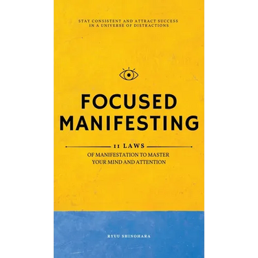 Focused Manifesting: 11 Laws of Manifestation to Master Your Mind and Attention - Stay Consistent and Attract Success in a Universe of Distractions (I