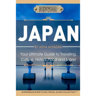 Japan: Your Ultimate Guide to Travel, Culture, History, Food and More!: Experience Everything Travel Guide CollectionTM