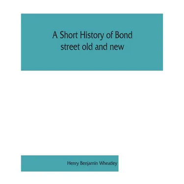 A short history of Bond street old and new, from the reign of King James II. to the coronation of King George V. Also lists of the inhabitants in 1811