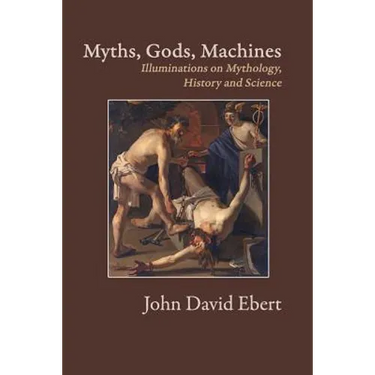 Myths, Gods, Machines: Illuminations on Mythology, History and Science