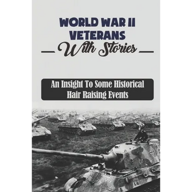 World War II Veterans With Stories: An Insight To Some Historical Hair Raising Events