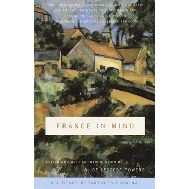 France in Mind: An Anthology: From Henry James, Edith Wharton, Gertrude Stein, and Ernest Hemingway to Peter Mayle and Adam Gopnik--A Feast of British