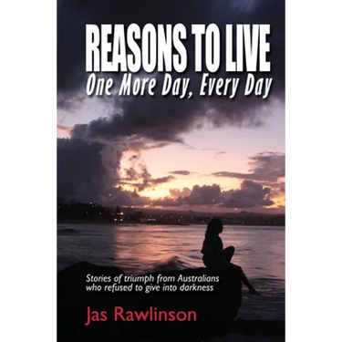 Reasons To Live One More Day, Every Day: Stories of triumph from Australians who refused to give into darkness