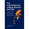 The Cultural Betrayal of Black Women and Girls: A Black Feminist Approach to Healing from Sexual Abuse