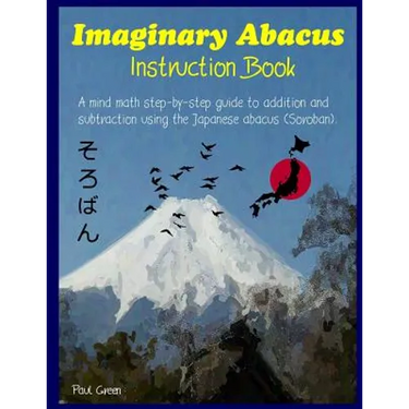 Imaginary Abacus - Instruction book: A mind math step-by-step guide to addition and subtraction using an imaginary Japanese abacus (Soroban).