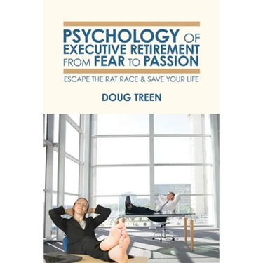 Psychology of Executive Retirement from Fear to Passion: Escape the Rat-Race & Save Your Life