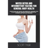Water Detox and Intermittent Fasting for General Body Health: Weightloss, Anti-Aging, Inflammatory Diseases, High Blood Pressure, Diabetes Cancer Prev