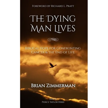 The Dying Man Lives: Biblical Hope for Confronting Cancer and the End of Life