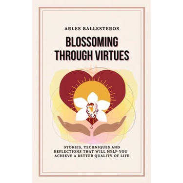 Blossoming Through Virtues: Stories, techniques and reflections that will help you achieve a better quality of life