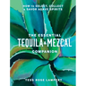 The Essential Tequila & Mezcal Companion: How to Select, Collect & Savor Agave Spirits - A Cocktail Book