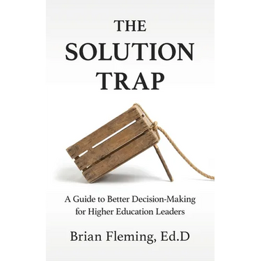 The Solution Trap: A Guide to Better Decision-Making for Higher Education Leaders
