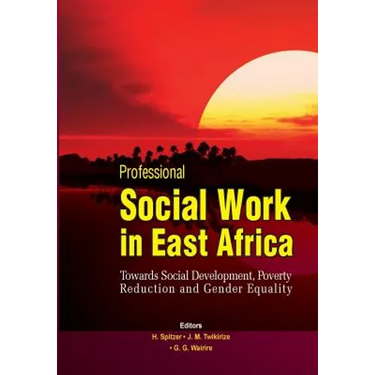 Professional Social Work in East Africa. Towards Social Development, Poverty Reduction and Gender Equality