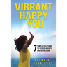 Vibrant Happy You: 7 Simple Solutions to Relieve Anxiety & Depression